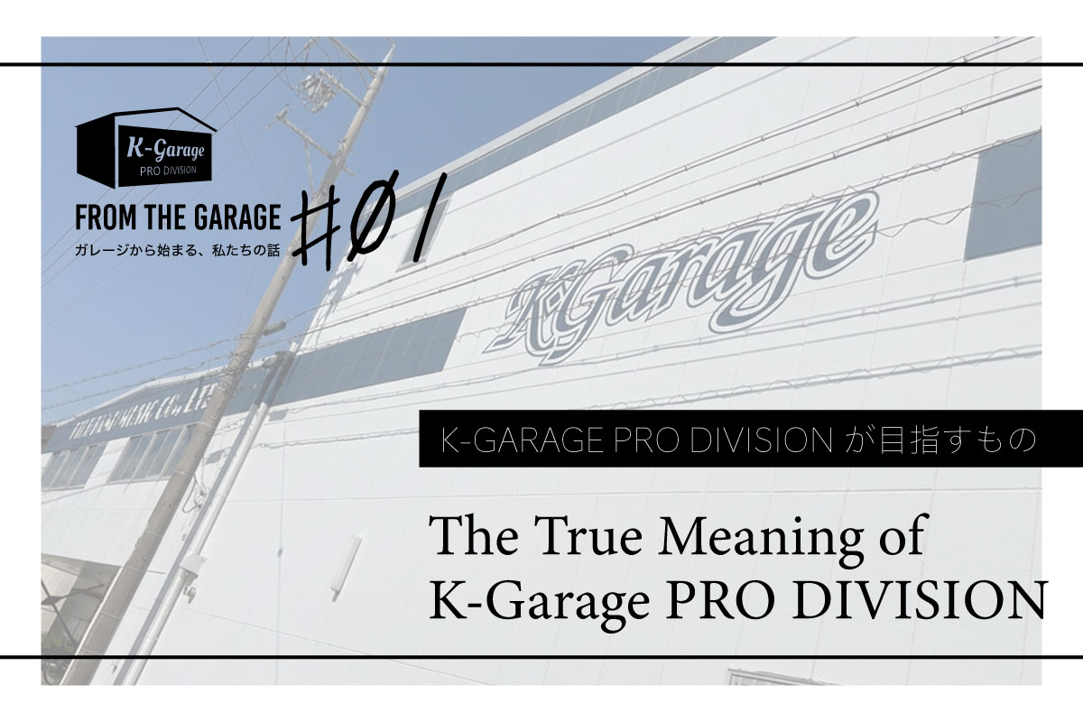 From the Garage #01 -The True Meaning of K-GARAGE PRO DIVISION- K